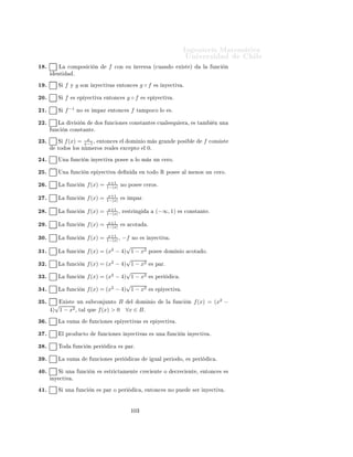 ÁÒ Ò Ö Å Ø Ñ Ø 
                                                                                                                             ÍÒ Ú Ö×                      Ð

                                                                     Ingeniería Matemática
                                                                     FACULTAD DE CIENCIAS
                                                                     FÍSICAS Y MATEMÁTICAS
                                                                     UNIVERSIDAD DE CHILE
                                                                     Introducción al Cálculo 08-1




                                                                           Ù               ×
      Ø ÖÑ Ò Ö Ð                  Ú Ö 
                          Ð × ×     Ù       ÒØ ×             ÖÑ 
 ÓÒ ×

 ½º         ÌÓ                  
 Ò 
            Ò   R2      ÔÙ            × Ö Ö ÔÖ × ÒØ                         ÔÓÖ ÙÒ        ÙÒ
    Ò Ö        Ð
      Ú Ö           Ð       Ö     Ðº

 ¾º             Ù ÐÕÙ              Ö Ô Ö                     ÙÒ
 ÓÒ ×                      ÓÑ Ò Ó×               ×Ø ÒØÓ× Ø      Ò Ò      Ñ       Ò ×
        ×Ø ÒØ ×º

 ¿º         È Ö              ÙÒ            ÙÒ
       Ò   f    ÑÔ Ö¸        −f           × ÑÔ Öº


  º         ÌÓ                  ÙÒ
         Ò Ô Ö                
       × × Ñ ØÖ 
                
ÓÒ Ö ×Ô 
ØÓ              Ð ÓÖ    Ò       
ÓÓÖ¹
        Ò               ×º

  º             Ù ÐÕÙ              Ö ÙÒ
             Ò       ×ØÖ 
Ø Ñ ÒØ                
Ö 
           ÒØ    ×     ÑÔÖ        × ÑÔ Öº


  º         Ë           Ð       ÓÑ Ò Ó               ÙÒ              ÙÒ
   Ò       ×       
ÓØ         Ó Ò       Ö ÓÖ Ó ×ÙÔ Ö ÓÖÑ ÒØ ¸ Ð
      ÁÑ            Ò                  
         ÙÒ
         Ò       ×   
ÓØ               Ò       Ö ÓÖ Ó ×ÙÔ Ö ÓÖÑ ÒØ º

  º             Ð Ñ Ü ÑÓ                         ÙÒ          ÙÒ
         Ò Ö       Ð   f       ×       Ù Ð       Ð Ñ Ò ÑÓ           −f º

  º         Ä       ×ÙÑ                      Ó× ÙÒ
 ÓÒ × Ô Ö ×                             × Ô Öº


  º         Ä       ×ÙÑ                      Ó× ÙÒ
 ÓÒ × ÑÔ Ö ×                                    × ÑÔ Öº


½¼º         Ä       ×ÙÑ                     ÙÒ           ÙÒ
 ÓÒ Ô Ö 
ÓÒ ÙÒ                             ÑÔ Ö        × ÑÔ Öº


½½º             Ð ÔÖÓ Ù
ØÓ                           ÙÒ
 ÓÒ × ÑÔ Ö ×                           × ÑÔ Öº


½¾º         Ä       Ö ×ØÖ 

                Ò            ÙÒ          ÙÒ
       Ò Ô Ö               
        × Ô Ö        
 º


½¿º         Ä       Ö ×ØÖ 

                Ò            ÙÒ          ÙÒ
       Ò       
ÓØ              ×    
ÓØ         º


½ º             Ð       ÓÑ Ò Ó                  
Ù ÐÕÙ           Ö 
ÓÑÔÓ× 
                  Ò          ÙÒ
 ÓÒ × × ×           ÑÔÖ         
ÓØ       Óº


½ º         Ä       ×ÙÑ                      ÙÒ
 ÓÒ × 
Ö 
                     ÒØ ×        × 
Ö 
           ÒØ º


½ º         Ä       
ÓÑÔÓ× 
                     Ò           ÙÒ
 ÓÒ × 
Ö 
                     ÒØ ×         × 
Ö 
   ÒØ º


½ º         Ë       f        × Ô Ö          ÒØÓÒ
 ×           g◦f          × Ô Öº




                                                                               ½¼¾
 