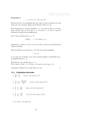 ÁÒ Ò Ö Å Ø Ñ Ø 
                                                                                                            ÍÒ Ú Ö×                  Ð
ÈÖÓÔ                      º
                                         x · y = 0 ⇒ (x = 0) ∨ (y = 0)

      ÑÓ×ØÖ 
                 Òº   Ä    ÔÖÓÔ                    
    ÕÙ        
         Ú Þ ÕÙ         Ð ÔÖÓ Ù
ØÓ              Ó×
Ö     Ð × ×      
 ÖÓ¸         ÒØÓÒ
 ×        Ð ÙÒÓ             ÐÓ×        
ØÓÖ ×                  × Ö 
 ÖÓº


È Ö           ÑÓ×ØÖ ÖÐ             ×   ØÓÑ      Ð         Ù Ð      x · y = 0 
ÓÑÓ ÙÒ                              ØÓ Ý ×   Ö ÞÓÒ
     ×Ø    
ÓÒ
ÐÙ Ö ÕÙ                 × 
    ÖØÓ ÕÙ            x = 0 Ó     Ò y = 0.                        ´     ×   × 
ÓÑÓ ×
     ÑÙ ×ØÖ           Ò        Ò Ö Ð ÙÒ         ÑÔÐ 
 
             Òµº


ÈÓÖ ÐÓ Ø ÒØÓ ×                     ÑÓ× ÕÙ     x · y = 0.

                                        Èº   ºÉº             x=0          Ó         Ò    y = 0.


    Ð Ö Ñ ÒØ          x       ÔÙ        Ó ÒÓ × Ö 
 ÖÓº Ë                  ÐÓ       Ù Ö ¸      ÒØÓÒ
 × Ð               ÑÓ×ØÖ 
   Ò
    ×Ø Ö      
ÓÒ
ÐÙ           º


ËÓÐÓ ÒÓ×         ÐØ Ö          Ú Ö ÕÙ        Ô ×      ×     x = 0.         Ò        ×Ø   
 ×Ó Ð             Ù Ð


                                                            x·y =0

×    Ú     
ÓÑÓ ÙÒ                 
Ù 
 Ò¸      Ò Ð       
Ù Ð ×          ÔÙ                 ×Ô     Ö   y       Ú     Ò Ó ÔÓÖ   x
´ÑÙÐØ ÔÐ 
 Ò Ó ÔÓÖ                   x−1 µº

À 
        Ò Ó       ×ØÓ ×         
ÓÒ
ÐÙÝ      ÕÙ     y = 0.
ÈÓÖ ÐÓ Ø ÒØÓ¸ Ó                    Ò   x = 0,   Ó       Ò x = 0,           Ô ÖÓ          Ò    ×Ø    
 ×Ó     y = 0.

    ÓÒ
ÐÙ×       Ò        Ð ÙÒÓ           ÐÓ× Ö       Ð ×                × Ö 
 ÖÓº



1.5.1.       Propiedades adicionales
           ac   a
     ½º       =       ∀a, b, c, ∈ R¸ 
ÓÒ b, c = 0
           bc   b

           a c   ad ± bc
     ¾º      ± =                                    ∀a, b, c, d ∈ R¸           
ÓÒ       b, d = 0
           b  d    bd

           a c  ac
     ¿º     · =                         ∀a, b, c, d ∈ R¸            
ÓÒ    b, d = 0
           b d  bd

           a c  ad
       º    : =                          ∀a, b, c, d ∈ R¸           
ÓÒ       b, c, d = 0
           b d  bc



       º   (a ± b)2 = a2 ± 2ab + b2




                                                                    ½¾
 
