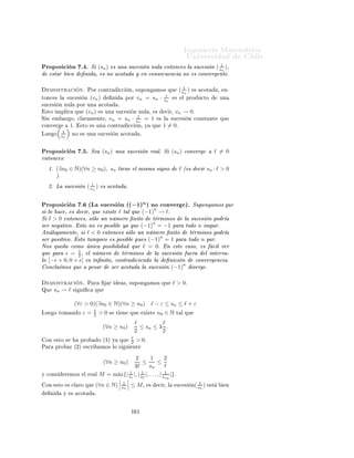 ÁÒ Ò Ö Å Ø Ñ Ø 
                                                                                          ÍÒ Ú Ö×                          Ð
         l´
          ım(un + vn ) = l´ un + l´ vn
                          ım      ım


          ım(un − vn ) = l´ un − l´ vn
         l´               ım      ım


          ım(un · vn ) = l´ un · l´ vn
         l´               ım      ım


          ım(λun ) = λ l´ un º
         l´             ım


      ÑÓ×ØÖ 
              Òº             À Ý ÕÙ           ÑÓ×ØÖ Ö ÕÙ           (un + vn ) → u + v º
         Ë        wn = (un + vn ) − (u + v).
         Ê ÓÖ          Ò Ò Ó¸       × 
Ð ÖÓ ÕÙ        wn = (un − u) + (vn − v)¸ ÕÙ                     ÜÔÖ ×
         
ÓÑÓ Ð         ×ÙÑ              ×Ù
 × ÓÒ × ÒÙÐ ×º ÄÙ           Ó       × ÒÙÐ º

             ÓÒ       ×ØÓ ×         ÔÖÓ        Ó ÕÙ       (un + vn ) → u + v º
         Ë              ÔÖÓ        Ö ÕÙ       (un − vn ) → u − v
         Ë        wn = (un − vn ) − (u − v)º
             × 
Ð ÖÓ ÕÙ           wn = (un − u) − (vn − v)                  × Ð       Ö Ò
            ×Ù
 × ÓÒ ×
         ÒÙÐ ×¸ ÐÙ            Ó   × ÒÙÐ º

             ÓÒ       ×ØÓ ×         ÔÖÓ        Ó ÕÙ       (un − vn ) → u − v º
         Ë                    ÑÓ×ØÖ Ö ÕÙ         (un · vn ) → u · v º       Ë     wn = (un · vn ) − (u · v).
         Ê ÓÖ          Ò Ò Ó ×       Ø    Ò    ÕÙ




                                    wn     =     un · vn − u · vn + u · vn − u · v
                                           =     (un − u)vn + u(vn − v).

         Ç ×          (wn )       × ÙÒ    
ÓÑ       Ò 
    Ò       ×Ù
 × ÓÒ × ÒÙÐ × Ý           
ÓØ        ×¸ ÐÙ   Ó
          × ÒÙÐ º

             ÓÒ       ×ØÓ ×         ÔÖÓ        Ó ÕÙ       (un · vn ) → u · v º
         Ë              ÔÖÓ        Ö ÕÙ       (λun ) → λuº
               ×Ø     
ÓÒ×        Ö Ö Ð       Ù Ð         λ = vn , ∀n ∈ N¸         
ÓÒ ÐÓ 
Ù Ð        ×Ø    ÔÖÓÔÓ¹
         × 
      Ò    × ÙÒ 
 ×Ó Ô ÖØ 
ÙÐ Ö                Ð 
 ×Ó     ÒØ Ö ÓÖº


7.4.1.       Cuociente de Sucesiones
    ÓÒ Ð Ø ÓÖ Ñ               ÒØ Ö ÓÖ ÔÙ         Ò 
 Ð
ÙÐ Ö× ÐÓ× Ð Ñ Ø ×              ×Ù
 × ÓÒ × ÓÖÑ                   ×

ÓÑÓ ×ÙÑ ×¸                   Ö Ò
       ×¸ ÔÖÓ Ù
ØÓ Ó ÔÓÒ            Ö 
    Ò      ×Ù
 × ÓÒ × 
ÓÒÚ Ö              Ò¹
Ø ×º ÉÙ               Ð ÔÖÓ Ð Ñ               
 Ð
ÙÐ Ö      Ð Ð Ñ Ø         ÙÒ    ×Ù
 ×   Ò Ó Ø Ò            
ÓÑÓ
    Ð 
ÙÓ
     ÒØ          ×Ù
 × ÓÒ × 
ÓÒÚ Ö               ÒØ ×º      ÓÒ Ö ×Ô 
ØÓ          ×Ø    ÔÖÓ Ð Ñ           ×
Ø    Ò Ò ÐÓ× ×         Ù   ÒØ × Ö ×ÙÐØ          Ó×º




                                                           ½ ¼
 