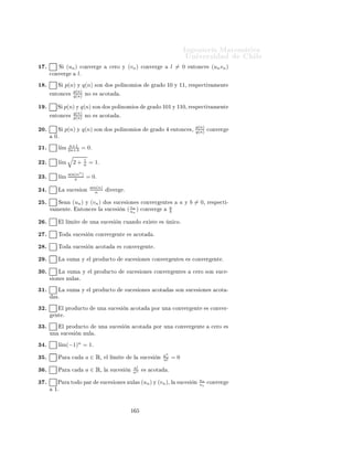 ÁÒ Ò Ö Å Ø Ñ Ø 
                                                                                                    ÍÒ Ú Ö×                      Ð

                                                   Ingeniería Matemática
                                                   FACULTAD DE CIENCIAS
                                                   FÍSICAS Y MATEMÁTICAS
                                                   UNIVERSIDAD DE CHILE
                                                   Introducción al Cálculo 08-1




                                                          Ù                 ×
      Ø ÖÑ Ò Ö Ð        Ú Ö 
                   Ð × ×         Ù       ÒØ ×       ÖÑ 
 ÓÒ ×
            √
 ½º        ( 9 − n2 ) × ÙÒ                   ×Ù
 ×       Òº
            √
 ¾º        ( n2 − 4n − 1)                × ÙÒ        ×Ù
 ×            Òº


 ¿º        ([ 1])
              1        × ÙÒ        ×Ù
 ×      Òº
                n


  º           1
           ([ n ])     × ÙÒ        ×Ù
 ×      Òº


  º         Ä          Ò 
       Ò       
ÓÒÚ Ö    Ò
       (an ) l                     ×       ÕÙ Ú Ð ÒØ         ÕÙ   Ô Ö
      ØÓ Ó      a>0         Ð 
ÓÒ ÙÒØÓ        {n ∈ Æ : |an − l| > a}                    × Ò Ò ØÓº

  º         Ä          Ò 
       Ò       
ÓÒÚ Ö    Ò
       (an ) l                     ×       ÕÙ Ú Ð ÒØ         ÕÙ   Ô Ö
      ØÓ Ó      a>0         Ð 
ÓÒ ÙÒØÓ        {n ∈ Æ : |an − l| > a}                    ×       Ò ØÓº

  º         Ä          Ò 
       Ò       
ÓÒÚ Ö          Ò
                 (an )    l ×        ÕÙ Ú Ð ÒØ         ÕÙ   Ô Ö
      ØÓ Ó      a>0         Ü ×Ø      b∈Æ      Ø Ð ÕÙ          Ô Ö          ØÓ Ó    n≥b     ×    
ÙÑÔÐ      |an − l| ≤ aº
  º         Ä          Ò 
       Ò       
ÓÒÚ Ö          Ò
                 (an )    l ×        ÕÙ Ú Ð ÒØ         ÕÙ   Ô Ö
      ØÓ Ó      a>0         Ü ×Ø      b∈Ê      Ø Ð ÕÙ          Ô Ö          ØÓ Ó    n≥b     ×    
ÙÑÔÐ      |an − l| ≤ aº
  º         Ä          Ò 
       Ò       
ÓÒÚ Ö    Ò
       (an ) l                     ×       ÕÙ Ú Ð ÒØ         ÕÙ   Ô Ö
      ØÓ Ó      a>0         Ð 
ÓÒ ÙÒØÓ        {n ∈ Æ : |an − l| ≤ a}                    ×       Ò ØÓº

½¼º        ÍÒ        ×Ù
 ×    Ò      (un )     Ú Ö        × Ô Ö             ØÓ Ó    l ∈ Ê ÒÓ      ×
    ÖØÓ ÕÙ     (un ) →
      lº
½½º        Ä        ×Ù
 ×    Ò
                                 1
                                 n 
ÓÒÚ Ö                 ¼º


½¾º        Ä        ×Ù
 ×    Ò
                                 1
                                 n ÒÓ 
ÓÒÚ Ö                      ½º


½¿º        Ä        ×Ù
 ×    Ò   un = 2       
ÓÒÚ Ö                   ¾º


½ º        Ä        ×Ù
 ×    Ò   un = 0       
ÓÒÚ Ö                   ¾º


½ º            Ü ×Ø Ò ×Ù
 × ÓÒ × 
ÓÒ ØÓ Ó× ×Ù× Ø ÖÑ ÒÓ× ÔÓ× Ø ÚÓ× Ý 
ÙÝÓ Ð Ñ Ø                                               ×
      −1º
½ º        Ë Ð       ×Ù
 ×       Ò   (un ) 
ÓÒÚ      Ö            l=1         ÒØÓÒ
 × Ð         ×Ù
 ×   Ò   6un   
ÓÒÚ Ö
           º



                                                                  ½
 