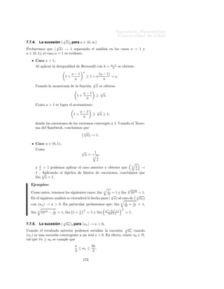 ÁÒ Ò Ö Å Ø Ñ Ø 
                                                                                                           ÍÒ Ú Ö×                            Ð
                 ×Ó q ∈ (−1, 1)
         Ê       Ù
 ÑÓ× ×Ø         
 ×Ó     Ð    ÒØ Ö ÓÖ Ó × ÖÚ Ò Ó ÕÙ ×                             q ∈ (−1, 1)                 ÒØÓÒ
 ×
         |q| ∈ [0, 1)º
           ÓÑÓ Ý          Ú ÑÓ× ÕÙ          Ò     ×Ø       × ØÙ 
          Ò ×         
ÙÑÔÐ        ÕÙ

                                                                    n
                                                           (|q| ) → 0,

         
ÓÒ
ÐÙ ÑÓ× ÕÙ              (q n ) → 0º
                 ×Ó q ∈ (−∞, −1) ∪ (1, ∞)
                                                                                           n
                                                                                   1                                   1
         È Ö         q ∈ (−∞, −1)∪(1, ∞) Ð                  ×Ù
 ×          Ò
                                                                                   q             × ÒÙÐ ¸ ÔÙ ×
                                                                                                                       q   ∈ (−1, 1)º
         Í× Ò Ó ÐÓ ÕÙ              ×       ÑÓ× Ô Ö          ÐÓ× Ö 
 ÔÖÓ
Ó×                          ×Ù
 × ÓÒ × ÒÙÐ × 
ÓÒ¹
                                                n
         
ÐÙ ÑÓ× ÕÙ           Ð    ×Ù
 ×    Ò (q )              Ú Ö        º

                 ×Ó q = −1
                                                                                                                   n
           ×Ø 
 ×Ó ×              Ö 
ØÓ Ý    ÕÙ ×               ÑÓ× ÕÙ Ð                ×Ù
 ×       Ò    (−1)          ÒÓ 
ÓÒÚ Ö          º

           ÑÔÐÓ×
                                                                                                                             1 n
     ÄÓ× ×     Ù ÒØ × 
 ×Ó× ×ÓÒ Ô ÖØ                         ÐÓ× Ö ×ÙÐØ                 Ó×       ÒØ Ö ÓÖ ×         l´
                                                                                                                    ım       2      = 0¸
               3 n                                                                 n
     l´
      ım     − 5 = 0¸ l´ 2n ÒÓ Ü ×Ø
                        ım                                  Ý   l´ (−3)
                                                                 ım                     Ø ÑÔÓ
Ó            Ü ×Ø º



7.7.2.       La sucesión (qn )n , para (qn ) → q, con |q| < 1.
Í× Ò Ó           Ð Ö ×ÙÐØ     Ó     ÒØ Ö ÓÖ ÔÓ             ÑÓ×           ×ØÙ           Ö Ð       ×Ù
 ×     Ò   ((qn )n )         
Ù Ò Ó
(qn ) × ÙÒ            ×Ù
 ×       Ò 
ÓÒÚ Ö        ÒØ            ÙÒ Ö           Ð   q ∈ (−1, 1)º                Ò           
ØÓ¸    Ü ×Ø
n0 ∈ N, Ø Ð          ÕÙ    ∀n ≥ n0     ×    
ÙÑÔÐ           ÕÙ

                                                                        |q| + 1
                                                0 ≤ |qn | ≤                     .
                                                                           2
ÈÓÖ ÐÓ Ø ÒØÓ¸             Ð Ú Ò Ó      Ð    ÔÓØ Ò
              n   ×     Ó Ø          Ò       ÕÙ
                                                                                        n
                                                                    |q| + 1
                                       0 ≤ |qn |n ≤                                          .
                                                                       2
      ÕÙ ¸ ØÓÑ Ò Ó Ð Ñ Ø ¸ ÔÐ 
 Ò Ó × Ò Û 
                                                  ×Ù
 × ÓÒ × Ý 
ÓÒ×                    Ö Ò Ó
      |q|+1
ÕÙ
         2  ∈ (0, 1)¸ × 
ÓÒ
ÐÙÝ ÕÙ
                                 l´ |qn |n = 0.
                                  ım
                                n→∞


7.7.3.       La sucesión (qn )n , para (qn ) → q, con |q| > 1.
                                                                    n
ÆÓØ ÑÓ× ÕÙ ×              |q| > 1¸ Ð    ×Ù
 ×          Ò   ((qn ) ) ÒÓ             ×       
ÓØ       ¸Ý        ÕÙ ×Ù Ö 
 ÔÖÓ
Ó

ÓÒÚ Ö               
 ÖÓº ÈÓÖ ÐÓ Ø ÒØÓ¸           × ÙÒ         ×Ù
 ×              Ò       Ú Ö      ÒØ º

           ÑÔÐÓ×
     ÄÓ×         ×   Ù
                    ÒØ ×  
 ×Ó×   ×ÓÒ  Ô ÖØ                                            ÐÓ×        Ö ×ÙÐØ    Ó×    ÒØ Ö ÓÖ ×
                                         n
             1    1 n                                                                                    1 n
     l´
      ım     2   +
                 n2      = 0¸ l´ım 2n+1
                                    3n+5                                 = 0¸ l´ 2 −
                                                                               ım                        n2    ÒÓ   Ü ×Ø  Ý
                    n
             3n+2
     l´
      ım     1−n      Ø ÑÔÓ
Ó Ü ×Ø º




                                                            ½ ½
 