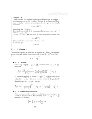 ÁÒ Ò Ö Å Ø Ñ Ø 
                                                                                              ÍÒ Ú Ö×                            Ð
7.10.2.       Teorema de las Sucesiones Monótonas.


Ì ÓÖ Ñ          º ºË      (sn ) × ÙÒ ×Ù
 × Ò ´ ×ØÖ 
Ø Ñ ÒØ µ 
Ö 
 ÒØ                                                 Ô ÖØ Ö
      n0 Ý 
ÓØ          ×ÙÔ Ö ÓÖÑ ÒØ ÒØÓÒ
 × × 
ÓÒÚ Ö ÒØ Ý
                                   l´ sn = sup {sn : n ≥ n0 } .
                                    ım

Ë (sn ) × ÙÒ ×Ù
 × Ò ´ ×ØÖ 
Ø Ñ ÒØ µ 
Ö 
 ÒØ                                           Ô ÖØ Ö          n0 Ý 
ÓØ
 Ò Ö ÓÖÑ ÒØ ÒØÓÒ
 × × 
ÓÒÚ Ö ÒØ Ý
                                    l´ sn = ´nf {sn : n ≥ n0 } .
                                     ım     ı


      ÑÓ×ØÖ 
        Òº   Ë ÐÓ         ÑÓ×ØÖ Ö ÑÓ× Ð                ÔÖ Ñ Ö             ÖÑ 
       Òº Ä          ×    ÙÒ
× Ö    Ô ÖØ       ÐÓ×          Ö
 
 Ó×º
ËÙÔÓÒ        ÑÓ× ÕÙ       (sn )    × 
Ö 
      ÒØ       Ô ÖØ Ö            n0 º
 Ð    
ÓØ Ñ     ÒØÓ        Ð    ×Ù
 ×     Ò    (sn )   ÒÓ×      
    ÕÙ          Ð ×    Ù    ÒØ   
ÓÒ ÙÒØÓ            A      ×
ÒÓ Ú 
 Ó Ý      
ÓØ       Ó ×ÙÔ Ö ÓÖÑ ÒØ º


                                    A = {sn : n ∈ N, n ≥ n0 } .

 Ò Ú ÖØÙ         Ð      Ü ÓÑ           Ð ËÙÔÖ ÑÓ             Ü ×Ø    s¸   ×ÙÔÖ ÑÓ                 A¸   ÕÙ           
ÙÑÔÐ
∀n ∈ N, n ≥ n0 sn ≤ s.
     Ó ε > 0 Ð Ö Ð s − ε ÒÓ × 
ÓØ                    ×ÙÔ Ö ÓÖ         Ð 
ÓÒ ÙÒØÓ            Aº    ÒØÓÒ
 ×¸            Ü ×Ø
m0 ≥ n0 
ÓÒ s − ε < sm0 .
 Ð 
Ö 
 Ñ ÒØÓ     (sn ) ÑÔÐ 
 ÕÙ                       Ô Ö    ØÓ Ó    n ≥ m0 ¸          ×    
ÙÑÔÐ       ÕÙ         sm0 ≤
sn .
  × ¸ Ô Ö ØÓ Ó n ≥ m0 ¸


                                       s − ε ≤ sn ≤ s ≤ s + ε.

 ×ØÓ        ÑÙ ×ØÖ    ÕÙ       (sn )   
ÓÒÚ Ö           sº

7.10.3.       Aplicaciones.

           ÑÔÐÓ º º
       ÓÑÓ Ý     Ú ÑÓ× Ð          ×Ù
 ×   Ò


                                               1 · 3 · 5 · 7 · · · (2n − 1)
                                       tn =                                 ,
                                                 2 · 4 · 6 · 8 · · · (2n)

      ×    ×ØÖ 
Ø Ñ ÒØ            
Ö 
    ÒØ     Ý     
ÓØ           Ò    Ö ÓÖÑ ÒØ            ÔÓÖ   0º      Ò Ú ÖØÙ
          Ð Ì ÓÖ Ñ         Ð × ËÙ
 × ÓÒ × ÅÓÒ ØÓÒ × Ð                       ×Ù
 ×           Ò 
ÓÒÚ Ö        º




                                                       ½
 