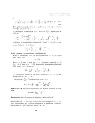 Importante:     Î × Ø       Ö   ÙÐ ÖÑ ÒØ
                                                                                                                                  ØØÔ »»ÛÛÛº ÑºÙ
 Ð º
Ð» 
 Ð
ÙÐÓº
                                                     Ingeniería Matemática                                                             Ò
ÓÒØÖ Ö × Ð ×         Ù   ×                  Ö
 
 Ó×
                                                     FACULTAD DE CIENCIAS
                                                                                                                              Ý    ÔÖÓ Ð Ñ ×¸         Ñ ×             Ò ÓÖÑ 
                Ò
                                                                                                             ÁÒ Ò Ö ÅÖ
Ø Ñ
ÙØ Ð
 Ö
                                                     FÍSICAS Y MATEMÁTICAS
                                                     UNIVERSIDAD DE CHILE                                           
          ×                      Ð       Ò Ñ 
             Ð 
ÙÖ×Óº
                                                     Introducción al Cálculo 08- 1                           ÍÒ Ú Ö×                            Ð
                                 SEMANA 11: FUNCION EXPONENCIAL Y LOGARITMO
                                                                                                                                                                      Í×         ×Ø × ÒÓØ ×         Ð
                                                                                                                                                                      Ñ Ö            Ò Ô Ö       
ÓÒ¹
                                                                                                                                                                      ×ÙÐØ Ö               Ñ Ò Ö
                                                                                                                                                                      Ñ × Ö Ô                Ð Ñ ¹
8.         La función exponencial                                                                                                                                     Ø Ö       Ðº    À Þ    Ø Ñ¹
                                                                                                                                                                            Ò        ØÙ×   ÔÖÓÔ     ×
Ë         ÑÓ× ÐÓ ×           Ù      ÒØ    Ô Ö    Ð       ×Ù
 ×      Ò                                                                                                  ÒÓØ 
 ÓÒ ×º

                                                                                     n
                                                         an = (1 + hn )

     ½º Ë      l´ hn ∈ (−2, 0)
                ım                              ÒØÓÒ
 ×         l´ an = 0º
                                                                 ım
     ¾º Ë      l´ hn ∈ (−2, 0)
                ım   /                          ÒØÓÒ
 ×         l´ an
                                                                 ım             ÒÓ       Ü ×Ø º

     ¿º Ë      l´ hn = 0
                ım                   Ý    l´ nhn = 0
                                           ım                      ÒØÓÒ
 ×          l´ an = 1º
                                                                                     ım
      º Ë      l´ hn = 0¸ hn < 0
                ım                                   Ý    ım 1
                                                         l´ nhn = 0                 ÒØÓÒ
 ×        l´ an = 0º
                                                                                                    ım

      º Ë      l´ hn = 0¸ hn > 0
                ım                                   Ý    ım 1
                                                         l´ nhn = 0                 ÒØÓÒ
 ×        l´ an
                                                                                                    ım        ÒÓ   Ü ×Ø º

                             1 n
      º   l´ 1 +
           ım                n       = e,       ÓÒ        e    × ÙÒ Ò Ñ ÖÓ Ñ ÝÓÖ ÕÙ                          2   Ý Ñ ÒÓÖ ÕÙ       4º
                                                                                                                                  1
     ÓÖ     Ú Ö ÑÓ× ÕÙ                   Ù× Ò Ó ÙÒ            Ö ÙÑ ÒØÓ × Ñ Ð Ö                     Ð ÙØ Ð Þ   Ó Ô Ö    hn =       n¸
                                                                                                   x n
× ÔÓ×          Ð       ÔÖÓ       Ö ÕÙ     Ô Ö    x∈R           Ð    ×Ù
 ×           Ò        1+    n      × 
ÓÒÚ Ö     ÒØ º


                                                         x n
8.1.           El límite l´ 1 +
                          ım                             n
                                                               existe

Ì ÓÖ Ñ                   º½º È Ö ØÓ Ó x ∈ R, Ð ×Ù
 × Ò
                                                                                x    n
                                                         sn := 1 +
                                                                                n

ÓÒÚ Ö º


     ÑÓ×ØÖ 
                   Òº   Î Ö ÑÓ× ÕÙ                Ô Ö       
        x¸      Ð   ×Ù
 ×       Ò

                                                                                x    n
                                                         sn := 1 +
                                                                                n
× 
Ö 
         ÒØ            Ô ÖØ Ö         n0 = ⌈|−x|⌉ + 1¸                    Ý ÕÙ          ×    
ÓØ        ×ÙÔ Ö ÓÖÑ ÒØ º
Í× Ò Ó                 Ð Ì ÓÖ Ñ                Ð × ËÙ
 × ÓÒ × ÅÓÒ ØÓÒ × 
ÓÒ
ÐÙ Ö ÑÓ× ÕÙ                                       (sn )

ÓÒÚ Ö             º

½º Ä ×Ù
 × Ò (sn ) × 
Ö 
 ÒØ º
     Ä             ÑÓ×ØÖ 
          Ò      
    Ù×Ó            Ð × ×        Ù    ÒØ ×             ÖÑ 
 ÓÒ × ÕÙ       ×ÓÒ      
 Ð ×
           Ú Ö          
 Öº



                 x
          1+    n+1                    n   (n + 1 + x)   (n + x ) (n + 1) − x             x
                 x             =                       =                      = 1−                 .
           1   +n                   (n + x) (n + 1)      (n + x) (n + 1)           (n + 1) (n + x)
                                                                                                                            ´ º½µ



                                                                    ½
 