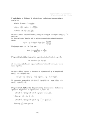 ÁÒ Ò Ö Å Ø Ñ Ø 
                                                                                                               ÍÒ Ú Ö×                     Ð
8.1.1.        Propiedades de la función exponencial.

ÈÖÓÔÓ× 
 Ò º¾ ´                                × Ù Ð              ÙÒ Ñ ÒØ Ðµº Ä ÙÒ
 Ò ÜÔÓÒ Ò
 Ð
× Ø × 
 Ð × Ù ÒØ                               × Ù Ð        º È Ö ØÓ Ó x ∈ R¸
                                                       exp (x) ≥ 1 + x.


      ÑÓ×ØÖ 
                Òº    Ä       ×Ù
 ×      Ò   (sn )   × 
Ö 
       ÒØ           Ô ÖØ Ö                 n0 > −x      Ý 
ÓÒ¹
Ú Ö           exp (x)º            ÒØÓÒ
 ×

                                                                                    n0
                                                                              x
                                                    exp (x) ≥          1+
                                                                              n0
                    x
         Ñ ×¸
                    n0   > −1º         ÒØÓÒ
 ×

                                                                  n0
                                                           x                         x
                             exp (x) ≥               1+                ≥ 1 + n0         = 1 + x.
                                                           n0                        n0


ÈÖÓÔÓ× 
 Ò º¿ ´ÈÖÓ Ù
ØÓ                                           ÜÔÓÒ Ò
 Ð ×µº È Ö ØÓ Ó x, y ∈ R¸
                                           exp (x) · exp (y) = exp (x + y) .

                                                      x+y         n+x+y                 x         n+x                   y       n+y
      ÑÓ×ØÖ 
                Òº        ÓÑÓ      1+     n     =      n   ¸      1+       n   =      n Ý             1+   n   =    n ×
Ø    Ò    ÕÙ


             x+y n                                                        n                                                     n
         1+   n                                 n (n + x + y)                                         xy
          x n     y n                  =                                      =     1−                                              → 1.
    1+    n   1+ n                             (n + x) (n + y)                                  (n + x) (n + y)

Ä        Ù Ð             ×   Ó Ø       Ò    Ñ         ÒØ    Ñ Ò ÔÙÐ 
 ÓÒ ×                  Ð         Ö       
 ×ÝÐ     
ÓÒÚ Ö        Ò¹

     ÕÙ      Ý          Ù   Ò Ð Þ              Ð    × Ñ Ò            ÒØ Ö ÓÖº      Ò       Ð Ð       Ó ÞÕÙ          Ö Ó ÔÓ         ÑÓ×
    ÔÐ 
 Ö      Ð        Ö         Ð Ñ Ø × Ô Ö             
ÓÒ
ÐÙ Ö ÕÙ

                                                      exp (x + y)
                                                                     = 1.
                                                     exp (x) exp (y)


ÈÖÓÔÓ× 
 Ò º ´ 
ÓØ Ñ ÒØÓ Ý                                                ÖÓ×µº È Ö ØÓ Ó x ∈ R¸
                                                           exp (x) > 0.

  Ò 
ÓÒ× 
Ù Ò
 Ð ÙÒ
 Ò ÜÔÓÒ Ò
 Ð × 
ÓØ                                                          Ò Ö ÓÖÑ ÒØ Ý ÒÓ Ø Ò

 ÖÓ×º

                                                                                                                          x 2
      ÑÓ×ØÖ 
                Òº    Ë           ÑÓ× ÕÙ      Ô Ö        ØÓ Ó   x ∈ R¸ exp (x) = exp                         2   ≥ 0º
Ë    exp (a) = 0¸            Ô Ö           Ð    Ò    a ∈ R¸       ÒØÓÒ
 × ×         Ó Ø           Ò       Ð    ×    Ù   ÒØ 
ÓÒØÖ ¹
    

    Ò
                                       1 = exp (0) = exp (a) exp (−a) = 0.


                                                                  ½
 