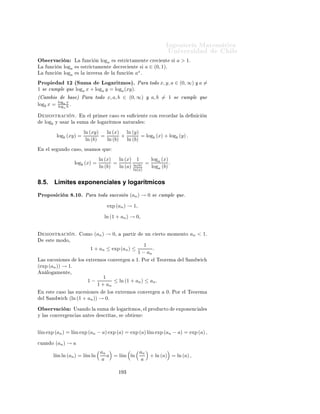 ÁÒ Ò Ö Å Ø Ñ Ø 
                                                                                   ÍÒ Ú Ö×                   Ð
     Ò 
 Ò º¿ ´       Ò
 Ò         ÜÔÓÒ ÒØ ÁÖÖ 
 ÓÒ Ðµº È Ö ØÓ Ó a ∈
                                               √
(0, ∞) Ý n ∈ N Ð × ÜÔÖ × ÓÒ × an ¸ a−n Ý a n = n a Ø Ò Ò ÙÒ × Ò 
 Óº
                                           1


   ÓÖ ¸ Ú ÑÓ×     ÜØ Ò Ö ×Ø       Ò 
 Ò Ô Ö aα ¸ 
ÓÒ α ∈ Rº Ë Ò a ∈
(0, ∞) Ý α ∈ Rº Ë     Ò aα 
ÓÑÓ
                                          aα = exp(α ln a).

Ç × ÖÚ 
 Ò                    ÓÒ× ×Ø Ò
                                                               1
                                                    n                    ln(a)
    ÓÑÓ      exp (n ln (a)) = (exp (ln (a))) = an Ý exp                    n     = (exp (ln (a))) n =
    1
an ¸     Ð           Ò 
 Ò     ÜØ   Ò     R   Ð ×       Ò    
   Ó ÕÙ            ÑÓ×   ×   Ò    Ó     ÒØ ¹
Ö ÓÖÑ ÒØ               aα º
ÈÖÓÔ                   × ½¼º Ä × × Ù ÒØ × ÔÖÓÔ                     × ×ÓÒ 
ÓÒ× 
Ù Ò
            Ö 
Ø
Ð            Ò
 Ò         aα º
        ½º ∀a ∈ (0, ∞) Ý ∀α ∈ R¸ ln(aα ) = α ln (a)º
        ¾º È Ö ØÓ Ó α, β ∈ R¸ aα+β = aα aβ º
        ¿º È Ö ØÓ Ó α ∈ R¸ (aα )−1 = a−α º
         º È Ö ØÓ Ó α, x ∈ R¸ (exp(x))α = exp(αx)¸ Ò Ô ÖØ 
ÙÐ Ö exp (α) = eα º
         º È Ö ØÓ Ó α, β ∈ R¸ (aα )β = aαβ º

8.3.           La función ax
          Ò
 Ò º º È Ö               a>0 ×          Ò Ð          ÙÒ
 Ò ax ÔÓÖ Ð        ÖÑÙÐ
                                         ax = exp (x ln (a)) .

ÈÖÓÔ                   × ½½º        ½º ËÙ ÓÑ Ò Ó × Rº
        ¾º È Ö a > 0 Ý a = 1¸ Ð               ÙÒ
 Ò ax × ×ØÖ 
Ø Ñ ÒØ ÑÓÒ ØÓÒ ¸ Ò
           Ô ÖØ 
ÙÐ Ö × ÒÝ 
Ø Ú º
                     È Ö a ∈ (0, 1)¸ ln (a) < 0º ÒØÓÒ
 × Ð ÙÒ
 Ò ax × ×ØÖ 
Ø ¹
                     Ñ ÒØ    
Ö 
 ÒØ º
                     È Ö a > 1¸ ln (a) > 0º ÒØÓÒ
 × Ð ÙÒ
 Ò ax × ×ØÖ 
Ø Ñ ÒØ
                     
Ö 
 ÒØ º
        ¿º Ä     ÙÒ
 Ò ax : R → (0, ∞) ×                     Ý 
Ø Ú     Ô Ö ØÓ Ó y ∈ (0, ∞)¸ x =
             ln(y)
             ln(a)× Ø × 
 ÕÙ ax = y º

8.4.           Logaritmos con base a > 0, a = 1.
          Ò
 Ò º º Ë                a ∈ (0, ∞)¸ a = 1º Ë                Ò Ð      ÙÒ
 Ò ÐÓ Ö ØÑÓ Ò
    × a ÔÓÖ
                                                            ln (x)
                                           loga x =                .
                                                            ln (a)



                                                    ½ ¾
 