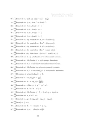 ÁÒ Ò Ö Å Ø Ñ Ø 
                                                                                          ÍÒ Ú Ö×    Ð

                                                Ingeniería Matemática
                                                FACULTAD DE CIENCIAS
                                                FÍSICAS Y MATEMÁTICAS
                                                UNIVERSIDAD DE CHILE
                                                Introducción al Cálculo 08-1




                                                      Ù            ×
      Ø ÖÑ Ò Ö Ð      Ú Ö 
                 Ð × ×     Ù        ÒØ ×       ÖÑ 
 ÓÒ ×

 ½º      È Ö        ØÓ Ó   x ∈ Ê¸ l´
                                   ım(1 −             x
                                                      n)   = exp(x)º

 ¾º      exp(0) = 0º

 ¿º      È Ö        ØÓ Ó   x ∈ Ê¸ exp(2x) = 2 exp(x)º

  º              2
          ım(1 + n ) = e2 º
         l´

  º      È Ö        ØÓ Ó   x ∈ Ê¸ exp( x ) =
                                       2                       exp(x)º

  º      È Ö        ØÓ Ó   x ∈ Ê¸          1
                                         exp(x)   = exp(−x)º

  º          Ü ×Ø Ò   x        y   
ÓÒ   x<y      Ý   exp(x) ≥ exp(y)º

  º          Ü ×Ø    x   
ÓÒ    exp(x) < 1 + xº
                                        √
  º      Ä      
Ù 
       Ò   exp(x) = 2 Ø Ò ×ÓÐÙ
 Ò Ò Êº
                                          √
½¼º      Ä      
Ù 
       Ò   exp(x) = − 2 Ø Ò ×ÓÐÙ
 Ò Ò Êº

½½º          Ð 
ÓÒ ÙÒØÓ        {exp(x) : x ∈ Ê}                ×    
ÓØ    Ó ×ÙÔ Ö ÓÖÑ ÒØ º


½¾º              1
         l´ exp( n ) = 0º
          ım

½¿º      l´ exp(−n) = 0º
          ım

½ º      Ä      ÜÔÖ ×      Ò       ln(x)   ×Ø         Ò            Ô Ö    ØÓ Ó   x ∈ Êº

½ º      ln(e) = 0º

½ º      ln(1) = eº

½ º      ln(1) = 0º

½ º      ln(e) = 1º

½ º      È Ö        ØÓ Ó   x ∈ Ê¸ ln( x ) =
                                      2
                                                      1
                                                      2   ln(x)º

¾¼º      È Ö        ØÓ Ó   x, y ∈ Ê¸ ln( x ) = ln(x) − ln(y)º
                                         y


                                                           ½
 