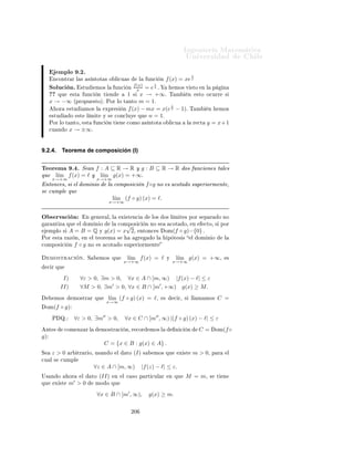 ÁÒ Ò Ö Å Ø Ñ Ø 
                                                                                                    ÍÒ Ú Ö×                            Ð
             ÑÔÐÓ       º ÈÖÓ          Ö ÕÙ           l´
                                                       ım ln(x) = +∞.
                                                  x→+∞
                            ËÓÐÙ
 Ò              È Ö       ×Ø         ÑÔÐÓ Ù× Ö ÑÓ× Ð                    Ò 
    Ò¸      ×     
 Ö¸
                            ÔÖÓ        Ö ÑÓ× ÕÙ


                                             ∀M > 0, ∃m > 0, ∀x ≥ m,                            ln(x) ≥ M.

                            È Ö        ÐÐÓ¸ Ú         ÑÓ× ÕÙ


                                                      ln(x) ≥ M             ⇐⇒         x ≥ exp(M )

                            ÔÓÖ ÐÓ Ø ÒØÓ¸                    Ó   M > 0            Ö    ØÖ Ö Ó¸       ×Ø     ØÓÑ Ö m =
                            exp(M )         Ý ×       
ÙÑÔÐ Ö      ÕÙ       ×    x≥m       ÒØÓÒ
 ×        ln(x) ≥ M.


9.2.3.            Asíntotas (II)
    Ù Ò Ó ÙÒ             ÙÒ
      Ò Ø        Ò             ±∞     
Ù Ò Ó          x → ±∞,            × ÔÓ×      Ð       ÕÙ     ×Ù
    Ö       
Ó ×       ÔÖÓÜ Ñ               ÙÒ     Ö 
Ø         Ó Ð 
Ù º         Ò    ×Ø   
 ×Ó Ð        Ö 
Ø       ×       ÐÐ Ñ
    × ÒØÓØ         Ó Ð 
Ù          Ð        ÙÒ
       Òº Ä            Ò 
       Ò ÔÖ 
 ×            ×Ø    
ÓÒ
 ÔØÓ           × Ð
×       Ù    ÒØ

            Ò 
 Ò º ´ × ÒØÓØ × Ó Ð 
Ù ×µº                          ½º Ä Ö 
Ø y = m1 x + n1 ×
             ÙÒ        × ÒØÓØ Ó Ð 
Ù                   f 
Ù Ò Ó x → +∞ × × 
ÙÑÔÐ ÕÙ

                                                   ım f (x) − (m1 x + n1 ) = 0.
                                                  l´
                                              x→+∞


        ¾º Ë l´ f (x) − (m2 x + n2 ) = 0 ÒØÓÒ
 × Ð Ö 
Ø y = m2 x + n2 ×
               ım
             x→−∞
           ÙÒ × ÒØÓØ Ó Ð 
Ù    f 
Ù Ò Ó x → −∞º

Ç × ÖÚ 
 Ò                   È Ö       
 Ð
ÙÐ Ö Ð × 
ÓÒ×Ø ÒØ ×                   m, n       ÙÒ       Ú ÒØÙ Ð            × ÒØÓØ
Ó Ð 
Ù            ÔÓ    ÑÓ× Ó × ÖÚ Ö ÕÙ


                    ım f (x) − (mx + n) = 0
                   l´                                              ⇐⇒                  ım f (x) − mx
                                                                                  n = l´
               x→+∞                                                                     x→+∞
                                                                                       f (x) − mx
                                                                      =⇒             l´
                                                                                      ım             =0
                                                                                  x→+∞      x
                                                                                             f (x)
                                                                      ⇐⇒          m = l´
                                                                                       ım          .
                                                                                     x→+∞ x

    ×Ø      Ö ÞÓÒ Ñ         ÒØÓ    ÒØÖ                Ó×     ÖÑÙÐ × Ô Ö              
 Ð
ÙÐ Ö   m   Ý    n

                                                  f (x)
                            m = l´
                                 ım                     ,               ım f (x) − mx.
                                                                   n = l´
                                   x→+∞             x                       x→+∞

Ë        Ñ Ó× Ð Ñ Ø ×          Ü ×Ø Ò ´ Ò Ô ÖØ 
ÙÐ Ö                    Ð ×      ÙÒ Óµ     ÒØÓÒ
 ×        y = mx + n               ×
         Ò Ø Ú Ñ ÒØ          ÙÒ        × ÒØÓØ          Ó Ð 
Ù           fº
    Ð Ñ ×ÑÓ 
 Ð
ÙÐÓ ×                  ÔÙ         Ö     Ð Þ Ö 
Ù Ò Ó            x → −∞.




                                                                 ¾¼
 
