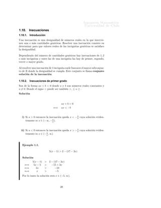 ÁÒ Ò Ö Å Ø Ñ Ø 
                                                                                                              ÍÒ Ú Ö×                        Ð
1.10.                 Inecuaciones
1.10.1.               Introducción
ÍÒ        Ò 
Ù 
             Ò           × ÙÒ            ×   Ù Ð                   Ò Ñ ÖÓ× Ö           Ð ×    Ò Ð   ÕÙ       ÒØ ÖÚ       ¹
Ò Ò ÙÒ                Ó Ñ × 
 ÒØ                      ×      Ò Ö 
 ×º Ê ×ÓÐÚ Ö ÙÒ                      Ò 
Ù 
       Ò 
ÓÒ× ×Ø        Ò
     Ø ÖÑ Ò Ö Ô Ö                    ÕÙ        Ú ÐÓÖ × Ö           Ð ×         Ð × Ò
         Ò Ø ×          Ò Ö 
 × ×    × Ø ×      
Ð         ×       Ù Ð        º


     Ô Ò              Ò Ó         Ð Ò Ñ ÖÓ                   
 ÒØ              ×       Ò Ö 
 ×         Ý Ò 
Ù 
 ÓÒ ×              1, 2
Ó Ñ × Ò
                   Ò Ø × Ý             ÒØÖ    Ð ×          ÙÒ        Ò
        Ò Ø   Ð ×       Ý       ÔÖ Ñ Ö¸ ×      ÙÒ Ó¸
Ø Ö
 Ö Ó Ñ ÝÓÖ                       Ö     Óº


    Ð Ö ×ÓÐÚ Ö ÙÒ                 Ò 
Ù 
             Ò       ½ Ò
        Ò Ø       ×Ù Ð      Ù×
 Ö×          Ð Ñ ÝÓÖ ×Ù 
ÓÒ ÙÒ¹
ØÓ            R       ÓÒ     Ð             ×    Ù Ð          ×     
ÙÑÔÐ º             ×Ø    
ÓÒ ÙÒØÓ ×        ÐÐ Ñ      
ÓÒ ÙÒØÓ
×ÓÐÙ
 Ò                     Ð Ò 
Ù 
 Òº

1.10.2.               Inecuaciones de primer grado
ËÓÒ               Ð        ÓÖÑ       ax + b < 0               ÓÒ         a   Ý     b   ×ÓÒ Ò Ñ ÖÓ× Ö            Ð × 
ÓÒ×Ø ÒØ × Ý
a = 0º                ÓÒ         Ð ×   ÒÓ < ÔÙ                   × Ö Ø Ñ               Ò   >¸ ≤    Ó   ≥.
ËÓÐÙ
 Ò


                                                                          ax + b < 0
                                                             ⇐⇒           ax < −b


      µ   Ë           a>0        ÒØÓÒ
 × Ð          Ò 
Ù 
               Ò ÕÙ
                                                                                                 b
                                                                                            x < −a      
ÙÝ     ×ÓÐÙ
    Ò    Ú      Ò¹
                                                      b
          Ø Ñ ÒØ                 ×   x∈        (−∞, − a )º


      µ   Ë           a<0        ÒØÓÒ
 × Ð  Ò 
Ù 
                       Ò ÕÙ
                                                                                                 b
                                                                                            x > −a      
ÙÝ     ×ÓÐÙ
    Ò    Ú      Ò¹
                                         b
          Ø Ñ ÒØ                 × x ∈ (− , ∞)º
                                         a




              ÑÔÐÓ ½º½º
                                                         5(x − 1) > 2 − (17 − 3x)

     ËÓÐÙ
 Ò
                           5(x − 1)             >        2 − (17 − 3x)
          ⇐⇒                5x − 5              >          −15 + 3x
          ⇐⇒                  2x                >             −10
          ⇐⇒                  x                 >             −5
     ÈÓÖ ÐÓ Ø ÒØÓ Ð                      ×ÓÐÙ
       Ò × Ö       x ∈ (−5, ∞)º



                                                                         ¾
 