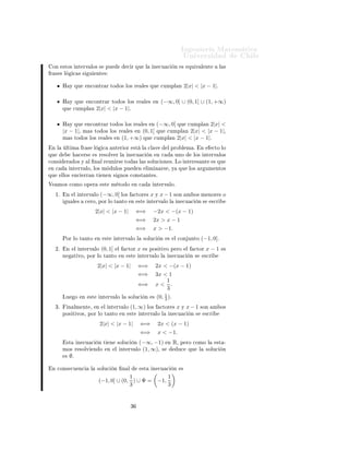 ÁÒ Ò Ö Å Ø Ñ Ø 
                                                                                                                          ÍÒ Ú Ö×                               Ð
 ÓÒ       ×ØÓ× ÒØ ÖÚ ÐÓ× ×                             ÔÙ                
 Ö ÕÙ             Ð       Ò 
Ù 
          Ò    ×        ÕÙ Ú Ð ÒØ               Ð ×
Ö × × Ð            
 × ×          Ù           ÒØ ×


          À Ý ÕÙ                Ò
ÓÒØÖ Ö ØÓ Ó× ÐÓ× Ö                                    Ð × ÕÙ              
ÙÑÔÐ Ò          2|x| < |x − 1|.

          À Ý ÕÙ                  Ò
ÓÒØÖ Ö ØÓ Ó× ÐÓ× Ö                                      Ð ×         Ò   (−∞, 0] ∪ (0, 1] ∪ (1, +∞)
          ÕÙ       
ÙÑÔÐ Ò                    2|x| < |x − 1|º

          À Ý ÕÙ                Ò
ÓÒØÖ Ö ØÓ Ó× ÐÓ× Ö                                   Ð ×        Ò     (−∞, 0] ÕÙ                    2|x| <
                                                                                                                                  
ÙÑÔÐ Ò
          |x − 1|¸          Ñ × ØÓ Ó× ÐÓ× Ö                              Ð ×       Ò    (0, 1]          ÕÙ      
ÙÑÔÐ Ò       2|x| < |x − 1|¸
          Ñ × ØÓ Ó× ÐÓ× Ö                              Ð ×    Ò      (1, +∞)             ÕÙ         
ÙÑÔÐ Ò             2|x| < |x − 1|º
 Ò Ð          ÐØ Ñ          Ö ×           Ð        
         ÒØ Ö ÓÖ           ×Ø       Ð       
Ð Ú            Ð ÔÖÓ Ð Ñ º              Ò          
ØÓ ÐÓ
ÕÙ                         
 Ö×           × Ö ×ÓÐÚ Ö Ð                   Ò 
Ù 
                 Ò       Ò 
          ÙÒÓ            ÐÓ× ÒØ ÖÚ ÐÓ×

ÓÒ×          Ö        Ó× Ý       Ð       Ò Ð Ö ÙÒ Ö× ØÓ                        × Ð × ×ÓÐÙ
 ÓÒ ×º ÄÓ ÒØ Ö × ÒØ                                      × ÕÙ
Ò 
               ÒØ ÖÚ ÐÓ¸ ÐÓ× Ñ                            ÙÐÓ× ÔÙ                Ò       Ð Ñ Ò Ö× ¸ Ý                 ÕÙ       ÐÓ×    Ö ÙÑ ÒØÓ×
ÕÙ        ÐÐÓ×         Ò
    ÖÖ Ò Ø                Ò Ò ×             ÒÓ× 
ÓÒ×Ø ÒØ ×º

Î     ÑÓ× 
ÓÑÓ ÓÔ Ö                                ×Ø       Ñ ØÓ Ó             Ò 
                  ÒØ ÖÚ ÐÓº

     ½º       Ò        Ð ÒØ ÖÚ ÐÓ                 (−∞, 0] ÐÓ×                  
ØÓÖ ×           x Ý x − 1 ×ÓÒ                 Ñ Ó× Ñ ÒÓÖ × Ó
              Ù Ð ×           
 ÖÓ¸ ÔÓÖ ÐÓ Ø ÒØÓ                           Ò        ×Ø          ÒØ ÖÚ ÐÓ Ð              Ò 
Ù 
           Ò×         ×
Ö

                                          2|x| < |x − 1|                        ⇐⇒                  −2x < −(x − 1)
                                                                                ⇐⇒                  2x > x − 1
                                                                                ⇐⇒                  x > −1.
          ÈÓÖ ÐÓ Ø ÒØÓ                        Ò     ×Ø        ÒØ ÖÚ ÐÓ Ð                 ×ÓÐÙ
              Ò   ×   Ð 
ÓÒ ÙÒØÓ               (−1, 0]º
     ¾º       Ò        Ð ÒØ ÖÚ ÐÓ                 (0, 1]         Ð       
ØÓÖ      x        × ÔÓ× Ø ÚÓ Ô ÖÓ                   Ð     
ØÓÖ       x−1         ×
          Ò            Ø ÚÓ¸ ÔÓÖ ÐÓ Ø ÒØÓ                            Ò    ×Ø        ÒØ ÖÚ ÐÓ Ð                  Ò 
Ù 
            Ò ×         ×
Ö

                                              2|x| < |x − 1|                        ⇐⇒                  2x < −(x − 1)
                                                                                    ⇐⇒                  3x < 1
                                                                                                            1
                                                                                    ⇐⇒                  x< .
                                                                                                            3
                                                                                                            1
          ÄÙ           Ó    Ò     ×Ø              ÒØ ÖÚ ÐÓ Ð             ×ÓÐÙ
              Ò       ×   (0, 3 )º
     ¿º        Ò ÐÑ ÒØ ¸                      Ò    Ð ÒØ ÖÚ ÐÓ              (1, ∞) ÐÓ×                       
ØÓÖ ×   x Ý x − 1 ×ÓÒ                  Ñ Ó×
          ÔÓ× Ø ÚÓ×¸ ÔÓÖ ÐÓ Ø ÒØÓ                                    Ò    ×Ø        ÒØ ÖÚ ÐÓ Ð                  Ò 
Ù 
             Ò ×        ×
Ö

                                                  2|x| < |x − 1|                    ⇐⇒                  2x < (x − 1)
                                                                                    ⇐⇒                  x < −1.
              ×Ø        Ò 
Ù 
                Ò Ø        Ò       ×ÓÐÙ
         Ò    (−∞, −1)                    Ò   R¸   Ô ÖÓ 
ÓÑÓ Ð                  ×Ø ¹
          ÑÓ× Ö ×ÓÐÚ                      Ò Ó           Ò     Ð ÒØ ÖÚ ÐÓ             (1, ∞)¸ ×                          Ù
        ÕÙ     Ð     ×ÓÐÙ
       Ò
           ×      ∅.

 Ò 
ÓÒ× 
Ù Ò
                         Ð       ×ÓÐÙ
          Ò       Ò Ð                ×Ø          Ò 
Ù 
          Ò    ×

                                                            1                                               1
                                               (−1, 0] ∪ (0, ) ∪ Φ =                                    −1,
                                                            3                                               3


                                                                           ¿
 