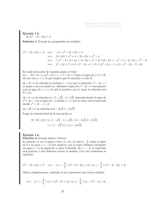 ÁÒ Ò Ö Å Ø Ñ Ø 
                                                                                                       ÍÒ Ú Ö×                 Ð
      ÑÔÐÓ ½º º
           |x2 − |3 + 2x|| < 4
ËÓÐÙ
 Ò ½ ´Í×                 Ò Ó Ð × ÔÖÓÔ                       ×         Ñ        ÙÐÓµ




|x2 − |3 + 2x|| < 4                   ⇐⇒             −4 < x2 − |3 + 2x| < 4
                                      ⇐⇒             |3 + 2x| < x2 + 4 ∧ |3 + 2x| > x2 − 4
                                      ⇐⇒             [−x2 − 4 < 3 + 2x ∧ 3 + 2x < x2 + 4] ∧ [3 + 2x < −x2 + 4 ∨ 3 + 2x > x2 − 4]
                                      ⇐⇒             x2 + 2x + 7 > 0 ∧ x2 − 2x + 1 > 0 ∧ [x2 + 2x − 1 < 0 ∨ x2 − 2x − 7 < 0].

    Ò 
           Ò 
Ù 
          Ò     ×    ÙÒ Ó           Ö    Ó ×       Ø   Ò
∆ = −24 < 0 =⇒ ax2 + bx + c = x2 + 2x + 7 Ø                                           Ò          Ð ×    ÒÓ       a ∀x ∈ R¸
 Ò ×Ø 
 ×Ó a = 1¸ ÐÓ ÕÙ ÑÔÐ 
 ÕÙ Ð ×ÓÐÙ
                                                 Ò       × ØÓ Ó    Rº
∆ = 0 =⇒              Ð   ×ÓÐÙ
       Ò ÒÓ Ò
ÐÙ Ö               x = 1Ý         ÕÙ    Ð           ÜÔÖ ×     Ò   x2 − 2x + 1
                                                                                             2
×     ÒÙÐ        Ý    ×ØÓ ÒÓ ÔÙ             × Öº           Ñ ×       Ð ×       ÒÓ        x − 2x + 1 ÒÙ            Ú Ñ ÒØ
× Ö        Ð ×       ÒÓ      a = 1¸         Ð 
Ù Ð         × ÔÓ× Ø ÚÓ¸ ÔÓÖ ÐÓ Ø ÒØÓ Ð                         ×ÓÐÙ
    Ò × Ö
R  {1}º
                          √        √
∆ = 8 =⇒ Ð ×ÓÐÙ
 Ò × (−1 − 2, −1 + 2)¸ ÒØ ÖÚ ÐÓ                                                         ÓÒ       Ð ×   ÒÓ
x2 + 2x − 1 × Ð × ÒÓ   −a ÓÒ a = 1¸ ÔÓÖ ÐÓ Ø ÒØÓ                                                        × Ö     Ð ÒØ ÖÚ ÐÓ
 ÓÒ   x2 + 2x − 1 < 0º
                           √        √
∆ = 32 =⇒ Ð ×ÓÐÙ
 Ò ×(1 − 2 2, 1 + 2 2)º
ÄÙ        Ó Ð    ×ÓÐÙ
       Ò    Ò Ð        Ð        Ò 
Ù 
         Ò     ×

                                             √        √            √      √
                R ∩ R  {1} ∩ [(−1 −          2, −1 + 2) ∪ (1 − 2 2, 1 + 2 2)
                                              √                √
                                      = (−1 − 2, 1) ∪ (1, 1 + 2 2)


   ÑÔÐÓ ½º º
ËÓÐÙ
 Ò ¾ ´Í×                 Ò Ó ÔÙÒØÓ× 
Ö Ø 
Ó×µ
                                                                     3
ÄÓ ÔÖ Ñ ÖÓ                × Ú Ö   Ð ÔÙÒØÓ 
Ö Ø 
Ó 3 + 2x, Ð 
Ù Ð × − 2 ¸ ÐÙ Ó Ð × ÒÓ
                                     3
      3 + 2x Ô Ö x               < − 2 × Ö Ò Ø ÚÓ¸ ÔÓÖ ÐÓ Ø ÒØÓ         ÑÓ× ÒØ ÔÓÒ Ö
                                                                        3
ÙÒ ×     ÒÓ (−)  Ð                ÜÔÖ × Ò Ý × 
 Ö Ð Ñ     ÙÐÓº Ë x > − 2 ¸ Ð ÜÔÖ × Ò
× Ö       ÔÓ× Ø Ú         Ý × ÐÓ            ÑÓ× Ö Ø Ö Ö              Ð Ñ        ÙÐÓº         ÓÒ        ×ØÓ Ø Ò Ö ÑÓ× ÐÓ
×    Ù     ÒØ



                                                           3                             3
|x2 − |3 + 2x|| < 4                   ⇐⇒             [x < − ∧ |x2 + 3 + 2x| < 4] ∨ [x ≥ − ∧ |x2 − 3 − 2x| < 4].
                                                           2                             2

      ÓÖ    
ÓÑÔÐ Ø Ö ÑÓ× 
Ù                     Ö     Ó    Ò Ð ×        ÜÔÖ × ÓÒ × ÕÙ                 Ø   Ò Ò Ñ        ÙÐÓ



                           3                              3
      ⇐⇒             [x < − ∧ |(x + 1)2 + 2| < 4] ∨ [x ≥ − ∧ |(x − 1)2 − 4| < 4].
                           2                              2

                                                            ¿
 