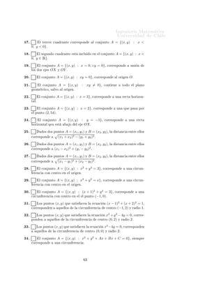 ÁÒ Ò Ö Å Ø Ñ Ø 
                                                                                                                  ÍÒ Ú Ö×                       Ð
½ º           Ð Ø Ö
 Ö 
Ù                  Ö ÒØ     
ÓÖÖ ×ÔÓÒ                            Ð 
ÓÒ ÙÒØÓ          A = {(x, y) : x <
      0, y < 0}º
½ º           Ð ×    ÙÒ Ó 
Ù                Ö ÒØ        ×Ø          Ò
ÐÙ             Ó    Ò     Ð 
ÓÒ ÙÒØÓ        A = {(x, y) : x <
      0, y ∈ Ê}º
½ º           Ð 
ÓÒ ÙÒØÓ              A = {(x, y) : x = 0, ∨y = 0}¸                                       
ÓÖÖ ×ÔÓÒ             ÙÒ     Ò
      ÐÓ×     Ó×         ×   OX       Ý OY º

¾¼º           Ð 
ÓÒ ÙÒØÓ              A = {(x, y) : xy = 0}¸                              
ÓÖÖ ×ÔÓÒ               Ð ÓÖ     Ò    Oº

¾½º           Ð 
ÓÒ ÙÒØÓ               A = {(x, y)                       :       xy = 0}¸             
ÓÒØ    Ò          ØÓ Ó        Ð ÔÐ ÒÓ
        ÓÑ ØÖ 
Ó¸ × ÐÚÓ                    Ð ÓÖ        Òº

¾¾º           Ð 
ÓÒ ÙÒØÓ              A = {(x, y) : x = 3}¸                              
ÓÖÖ ×ÔÓÒ                ÙÒ     Ö 
Ø        ÓÖ ÞÓÒ¹
      Ø Ðº

¾¿º           Ð 
ÓÒ ÙÒØÓ              A = {(x, y) : x = 2}¸                               
ÓÖÖ ×ÔÓÒ               ÙÒ     ÕÙ     Ô ×     ÔÓÖ
       Ð ÔÙÒØÓ       (2, 54)º
¾ º           Ð 
ÓÒ ÙÒØÓ               A = {(x, y)                   :        y = −1}¸                
ÓÖÖ ×ÔÓÒ                 ÙÒ     Ö 
Ø
       ÓÖ ÞÓÒØ Ð Õ Ù                  ×Ø           Ó            Ð            OX º
¾ º                 Ó×       Ó× ÔÙÒØÓ×     A = (x1 , y1 ) Ý B = (x2 , y2 )¸ Ð                                     ×Ø Ò
         ÒØÖ     ÐÐÓ×

      
ÓÖÖ ×ÔÓÒ                        (x1 + x2 )2 − (y1 + y2 )2 º
¾ º                 Ó×       Ó× ÔÙÒØÓ×      A = (x1 , y1 ) Ý B = (x2 , y2 )¸ Ð                                    ×Ø Ò
         ÒØÖ     ÐÐÓ×
      
ÓÖÖ ×ÔÓÒ                      (x1 − x2 )2 + (y1 − y2 )2 º

¾ º                 Ó×       Ó× ÔÙÒØÓ×     A = (x1 , y1 ) Ý B = (x2 , y2 )¸ Ð                                     ×Ø Ò
         ÒØÖ     ÐÐÓ×

      
ÓÖÖ ×ÔÓÒ                        (x1 − y1 )2 + (x2 − y2 )2 º
¾ º           Ð 
ÓÒ ÙÒØÓ              A = {(x, y) : x2 + y 2 = 3}¸                                 
ÓÖÖ ×ÔÓÒ               ÙÒ        
 Ö
ÙÒ¹
        Ö Ò
        
ÓÒ 
 ÒØÖÓ                Ò    Ð ÓÖ             Òº

¾ º           Ð 
ÓÒ ÙÒØÓ              A = {(x, y) : x2 + y 2 = x}¸                                 
ÓÖÖ ×ÔÓÒ               ÙÒ        
 Ö
ÙÒ¹
        Ö Ò
        
ÓÒ 
 ÒØÖÓ                Ò    Ð ÓÖ             Òº

¿¼º           Ð 
ÓÒ ÙÒØÓ               A = {(x, y) : (x + 1)2 + y 2 = 3}¸                                      
ÓÖÖ ×ÔÓÒ                ÙÒ
      
 Ö
ÙÒ        Ö Ò
             
ÓÒ 
 ÒØÖÓ Ò Ð Ð ÔÙÒØÓ (−1, 0)º

¿½º          ÄÓ× ÔÙÒØÓ×              (x, y)   ÕÙ       × Ø ×         
 Ò Ð                
Ù 
        Ò   (x − 1)2 + (x + 2)2 = 1¸
      
ÓÖÖ ×ÔÓÒ              Ò         ÕÙ ÐÐÓ×              Ð       
 Ö
ÙÒ           Ö Ò
                 
 ÒØÖÓ (−1, 2) Ý Ö  Ó ½º

¿¾º          ÄÓ× ÔÙÒØÓ×              (x, y)   ÕÙ    × Ø ×            
 Ò Ð               
Ù 
      Ò x2 + y 2 − 4y = 0¸ 
ÓÖÖ               ×¹
      ÔÓÒ      Ò         ÕÙ ÐÐÓ×              Ð    
 Ö
ÙÒ                Ö Ò
                 
   ÒØÖÓ (0, 2) Ý Ö   Ó ¾º

¿¿º         ÄÓ× ÔÙÒØÓ×               (x, y) ÕÙ     × Ø ×            
 ÒÐ                 
Ù 
     Ò   x2 −4y = 0¸ 
ÓÖÖ           ×ÔÓÒ      Ò
            ÕÙ ÐÐÓ×              Ð    
 Ö
ÙÒ       Ö Ò
                          
 ÒØÖÓ    (0, 0)      Ý Ö     Ó ¾º

¿ º           Ð 
ÓÒ ÙÒØÓ              A = {(x, y) : x2 + y 2 + Ax + Bx + C = 0}¸                                                 ×     ÑÔÖ
      
ÓÖÖ ×ÔÓÒ                      ÙÒ    
 Ö
ÙÒ       Ö Ò
                 º




                                                                                 ¿
 
