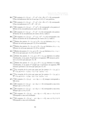 ÁÒ Ò Ö Å Ø Ñ Ø 
                                                                                                    ÍÒ Ú Ö×                      Ð
¿ º            Ð 
ÓÒ ÙÒØÓ
                                                                   2       2
                                       A = {(x, y) : x + y + Ax + Bx + C = 0} 
ÓÖÖ ×ÔÓÒ
          ÙÒ      
 Ö
ÙÒ           Ö Ò
    × ÐÓ Ò Ð 
 ×Ó ÕÙ A¸ B Ý C ×ÓÒ ÔÓ× Ø ÚÓ×º

¿ º            Ð 
ÓÒ ÙÒØÓ            A = {(x, y) : x2 + y 2 + Ax + Bx + C = 0}                             
ÓÖÖ ×ÔÓÒ
                                              2    2
          ÙÒ      
 Ö
ÙÒ           Ö Ò
  × A + B − 4C ≥ 0º

¿ º            Ð 
ÓÒ ÙÒØÓ              A = {(x, y) : x2 + y 2 > 4} 
ÓÖÖ                  ×ÔÓÒ              ÐÓ× ÔÙÒØÓ×        Ð
      ÒØ Ö ÓÖ                Ð    
 Ö
ÙÒ    Ö Ò
      
 ÒØÖÓ (0, 0) Ý Ö                      Ó ¾º

¿ º            Ð 
ÓÒ ÙÒØÓ              A = {(x, y) : x2 + y 2 − 4 ≤ 0} 
ÓÖÖ                   ×ÔÓÒ              ÐÓ× ÔÙÒØÓ×
          Ð ÒØ Ö ÓÖ               Ð    
 Ö
ÙÒ Ö Ò
       
 ÒØÖÓ (0, 0) Ý Ö                     Ó ¾º

¿ º            Ð 
ÓÒ ÙÒØÓ             A = {(x, y) : x2 + (y − 1)2 − 5 ≤ 0} 
ÓÖÖ                            ×ÔÓÒ           ÐÓ×
      ÔÙÒØÓ×            Ð ÒØ       Ö ÓÖ   Ð 
 Ö
ÙÒ Ö Ò
       
 ÒØÖÓ (0, 1) Ý Ö                             Ó    º

 ¼º                     Ó×       Ó× ÔÙÒØÓ×              A = (x1 , y1 ) Ý B = (x2 , y2 )         ×Ø ÒØÓ×¸ ×        x1 = x2
          ÒØÓÒ
 × Ð           Ö 
Ø         ÕÙ       Ô ×    ÔÓÖ A Ý B × ÓÖ ÞÓÒØ Ðº

 ½º                     Ó×       Ó× ÔÙÒØÓ×              A = (x1 , y1 ) Ý B = (x2 , y2 )         ×Ø ÒØÓ×¸ ×        x1 = x2
          ÒØÓÒ
 × Ð           Ö 
Ø         ÕÙ       Ô ×    ÔÓÖ A Ý B × Ú ÖØ 
 Ðº

 ¾º                 Ó×        Ó× ÔÙÒØÓ×             A = (x1 , y1 ) Ý B = (x2 , y2 )           ×Ø ÒØÓ×¸ ×      x1 = x2 =
      0   Ð    Ö 
Ø          ÕÙ       Ô ×   ÔÓÖ       AÝB × Ð          OY º
 ¿º                     Ó×       Ó× ÔÙÒØÓ×     A = (x1 , y1 ) Ý B = (x2 , y2 ) ×Ø ÒØÓ× Ò                              Ñ      ×

      
ÓÓÖ        Ò           ×¸ × ÙÒ       ÔÙÒØÓ P Ô ÖØ Ò 
     Ð × Ñ ÒØÓ AB ÒØÓÒ
 ×                                 Ô ÖØ ¹
      Ò 
           Ð    Ö 
Ø          ÕÙ   Ô × ÔÓÖ A Ý B º

  º                     Ó×       Ó× ÔÙÒØÓ×              A = (x1 , y1 )     Ý   B = (x2 , y2 )       ×Ø ÒØÓ×      Ò    Ñ      ×

      
ÓÓÖ        Ò           ×¸ ×        ÙÒ ÔÙÒØÓ         P 
ÙÑÔÐ         ÕÙ    A Ô ÖØ Ò 
          Ð ×    Ñ ÒØÓ       PB
          ÒØÓÒ
 × Ô ÖØ Ò 
                          Ð    Ö 
Ø   ÕÙ     Ô ×     ÔÓÖ A Ý B º

  º           Ä         
Ù 
          Ò         Ð        Ö 
Ø   ÕÙ     Ô ×      ÔÓÖ ÐÓ× ÔÙÒØÓ×       A = (x1 , y1 )        Ý
      B = (x2 , y2 )               ×   (x − x1 )(x2 − x1 ) = (y − y1 )(x2 − x1 )º
  º           Ä         
Ù 
          Ò         Ð        Ö 
Ø   ÕÙ     Ô ×      ÔÓÖ ÐÓ× ÔÙÒØÓ×       A = (x1 , y1 )        Ý
      B = (x2 , y2 )               ×   (x − x1 )(y2 − y1 ) = (y − y1 )(x2 − x1 )º
  º            Ð 
ÓÒ ÙÒØÓ              A = {(x, y) : ax + by + c = 0}                    ×    ÑÔÖ      
ÓÖÖ ×ÔÓÒ
      ÙÒ       Ö 
Ø º

  º            Ð 
ÓÒ ÙÒØÓ            A = {(x, y) : ax + by + c = 0}                    
ÓÖÖ ×ÔÓÒ                ÙÒ    Ö 
Ø
      ×       ÑÔÖ       ÕÙ        a = 0 Ó b = 0º
  º            Ð 
ÓÒ ÙÒØÓ            A = {(x, y) : ax + by + c = 0}                    
ÓÖÖ ×ÔÓÒ                ÙÒ    Ö 
Ø
      ×       ÑÔÖ       ÕÙ        a = 0 Ý b = 0º
 ¼º            Ð 
ÓÒ ÙÒØÓ                 A = {(x, y) : ax + by + c = 0}¸                      
ÓÒ    a= 0        Ý   b = 0
      
ÓÖÖ ×ÔÓÒ                       ÙÒ    Ö 
Ø           Ò
Ð Ò       º

 ½º            Ð 
ÓÒ ÙÒØÓ                 A = {(x, y) : ax + by + c = 0}¸                      
ÓÒ    a= 0        Ý   b = 0
      
ÓÖÖ ×ÔÓÒ                       ÙÒ    Ö 
Ø           Ò
Ð Ò       º
 