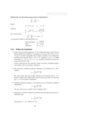 ÁÒ Ò Ö Å Ø Ñ Ø 
                                                                                                                           ÍÒ Ú Ö×                             Ð
       Ò 
 Ò ¿º ´ 
Ù 
 Ò                                         Ò Ö Ð                  Ð         Ô Ö ÓÐ µº
                                                                 x2   y2
                                                                   2
                                                                     − 2 =1
                                                                 a    b
 ÓÒ
                                                                                                              a
                                         f = e2 d = ae                              Ý            d=
                                                                                                              e
      Ñ ×                                                              √
                                         b                              a2 + b 2
                                           =            e2       −1⇒e=           .
                                         a                                a
 Ò 
ÓÒ× 
Ù Ò
                                                   x2   y2
                                                     2
                                                       − 2 =1                       
ÓÒ a        >b
                                                   a    b

ÓÖÖ ×ÔÓÒ                ×    ÑÔÖ        ÙÒ                 Ô Ö ÓÐ          
ÓÒ
                                                                                              √
                                                                                                  2        2
                                               Ü
 ÒØÖ 
                             e = a a+b
                                            Ó
Ó                                     F = (ae, 0)
                                                   Ö 
ØÖ Þ                          D:x= a  e


3.3.1.        Gráﬁco de la hipérbola
  ½º         ÓÑÓ          Ò Ð       
Ù 
       Ò        Ô Ö 
 Ò            x2       y2¸               Ù
 ÑÓ× ÕÙ                 ×    ØÖ Ø             ÙÒ
              ÙÖ             Ó Ð Ñ ÒØ       × Ñ ØÖ 
                     
ÓÒ Ö ×Ô 
ØÓ                     ÐÓ×         ×º    Ò          
ØÓ¸ ×         P =
         (x, y)          × ÙÒ ÔÙÒØÓ 
Ù ÐÕÙ                           Ö          Ð           Ð Ô× ¸         ÒØÓÒ
 × ×Ù× 
ÓÓÖ Ò                              ×
         × Ø ×           
 Ò Ð         (−y)2 = y 2
                                     
Ù 
          Òº È ÖÓ                                        Ý
                                                                                                                      2    2
                                                                                                             Ñ × (−x) = x ¸ ÐÙ                             Ó
         ÐÓ× ÔÙÒØÓ× (x, −y), (−x, y), (−x, −y) ¸ Ø                                               Ñ            Ò× Ø ×            
 ÒÐ        
Ù 
        Ò¸
         ÐÙ          Ó Ô ÖØ Ò 
 Ò                  ÐÐ º

             ÓÑÓ 
ÓÒ× 
Ù Ò
                                 ÐÓ    ÒØ Ö ÓÖ¸                  ×Ø    
ÓÒ              
 Ö      Ð       Ò Ð × ×       Ö     
Ó
                 Ð       Ð Ô×     × ÐÓ     Ò       Ð ÔÖ Ñ Ö 
Ù                  Ö ÒØ º


  ¾º         Ò       Ð ÔÖ Ñ Ö 
Ù           Ö ÒØ              ÔÓ           ÑÓ×           ×Ô        Ö       y       Ò Ø ÖÑ ÒÓ×                  x   Ó Ø ¹
         Ò       Ò Ó
                                                                           b
                                                                 y=                 x2 − a2 .
                                                                           a
                     ÕÙ       Ú ÑÓ× ÕÙ              Ô Ö          ÔÓ        Ö 
 Ð
ÙÐ Ö                 y       × Ò 
 × Ö Ó ÕÙ                  x ≥ a¸
         ÐÙ          Ó   Ð    Ö     
Ó         Ð        Ð Ô×                         
 Ö×         × ÐÓ            Ò Ð      ÞÓÒ         Ð          Ö 
                 x=a          ´ Ò    Ð ÔÖ Ñ Ö 
Ù                     Ö ÒØ µº


  ¿º Ì Ñ                  Ò ÔÓ       ÑÓ×               ×Ô        Ö   x     Ò Ø ÖÑ ÒÓ×                         y   Ò     Ð ÔÖ Ñ Ö 
Ù               Ö ÒØ
         Ó Ø Ò           Ò Ó
                                                                           a
                                                                 x=                 b2 + y 2 .
                                                                           b
                     ÕÙ Ú ÑÓ× ÕÙ                   y   ÔÙ                ØÓÑ Ö 
Ù ÐÕÙ                     Ö Ú ÐÓÖº


      º Ë        ÑÔÖ          Ò   Ð ÔÖ Ñ Ö 
Ù                    Ö ÒØ ¸ ÔÓ                  ÑÓ× Ó Ø Ò Ö                 Ð ÙÒÓ× ÔÙÒØÓ× 
ÓÒ¹
         ×           Ö Ò Ó ÕÙ

                                                                           b
                                                                 y=                 x2 − a2 .
                                                                           a
         ÄÙ          Ó Ô Ö        x=a      ×           Ó Ø       Ò       y = 0.
 