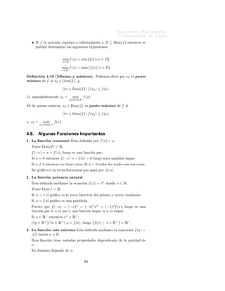ÁÒ Ò Ö Å Ø Ñ Ø 
                                                                                                               ÍÒ Ú Ö×                     Ð
4.6.             Funciones Monótonas
         Ò 
 Ò º ´ Ö 
 Ñ ÒØÓ                                           ÙÒ
 ÓÒ ×µº Ë                      f :A⊆Ê→Ê
                Ö ÑÓ× ÕÙ f × 
Ö 
 ÒØ                                 Ò B ⊆ A ×× (∀x1 , x2 ∈ B) x1 < x2 =⇒
             f (x1 ) ≤ f (x2 )º

               Ö ÑÓ× ÕÙ f × 
Ö 
 ÒØ                                        Ò B ⊆ A ×× (∀x1 , x2 ∈ B) x1 <
             x2 =⇒ f (x1 ) ≥ f (x2 )º

     
 ÓÒ ÐÑ ÒØ                         Ö       Ö ÑÓ× Ð         Ô Ð        Ö     ×ØÖ 
Ø Ñ ÒØ             
Ù Ò Ó Ð ×          ×    Ù Ð¹
         ×       ÒØ Ö ÓÖ × ×                × Ø ×     
     Ò    Ò ÓÖÑ           ×ØÖ 
Ø º


Ë    B=A              ×         Ö       ÕÙ      f    × 
Ö 
      ÒØ    Ó         
Ö 
    ÒØ         Ò ÐÙ        Ö       
 Ö ÕÙ         ×

Ö 
     ÒØ           Ò   A     Ó        
Ö 
        ÒØ     Ò   Aº

    Ö ÑÓ× ÕÙ               f        ×   ÑÓÒ ØÓÒ             ××       × Ó         Ò 
Ö 
       ÒØ    Ó          
Ö 
   ÒØ º
Ç × ÖÚ 
 Ò
Ä    Ò           
    Ò             Ð    Ö ×        f (x)   × 
Ö 
         ÒØ    ÒÓ     × Ð        Ö ×     f     ×    
Ö 
   ÒØ    Ý
ÕÙ       Ü ×Ø Ò ÙÒ
 ÓÒ × 
Ö 
                             ÒØ × Ý       
Ö 
       ÒØ ×        Ð     Ú Þ Ý ÓØÖ × ÕÙ           ÒÓ ×ÓÒ
Ò 
Ö 
           ÒØ × Ò                 
Ö 
        ÒØ ×º



4.7.             Funciones Acotadas
         Ò 
 Ò º ´ ÙÒ
 Ò 
ÓØ                                           µº Ë        f : A ⊆ Ê → Êº
               Ö ÑÓ× ÕÙ f × 
ÓØ                                    Ò Ö ÓÑ ÒØ ×× (∃a ∈ Ê) Ø Ð ÕÙ (∀x ∈
             Dom f ) a ≤ f (x)


               Ö ÑÓ× ÕÙ f × 
ÓØ                                  ×ÙÔ Ö ÓÑ ÒØ ×× (∃b ∈ Ê) Ø Ð ÕÙ (∀x ∈
             Dom f ) f (x) ≤ b


                 Ö ÑÓ× ÕÙ f × 
ÓØ                               ×× (∃a, b ∈ Ê) Ø Ð × ÕÙ (∀x ∈ Dom f ) a ≤
             f (x) ≤ b

Ç × ÖÚ 
 Ò
             f    ×       
ÓØ            ×ÙÔ Ö ÓÖÑ ÒØ              ×× ÁÑ        (f ) ⊆ Ê       ÐÓ    × º


             f    ×       
ÓØ               Ò   Ö ÓÖÑ ÒØ         ×× ÁÑ          (f ) ⊆ Ê      ÐÓ    × º


             f    ×       
ÓØ            × ÐÓ        × Ø ÒØÓ ×ÙÔ Ö ÓÖ 
ÓÑÓ Ò                       Ö ÓÖÑ ÒØ º




ÈÖÓÔÓ× 
 Ò º½º                              f × 
ÓØ                ⇐⇒ (∃M ∈ Ê+ )(∀x ∈ Dom f )|f (x)| ≤
M

Ç × ÖÚ 
 ÓÒ ×                                
 ÓÒ Ð ×

                                                                       ¿
 