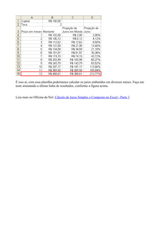 É isso aí, com essa planilha poderíamos calcular os juros embutidos em diversos meses. Faça um
teste arrastando a última linha de resultados, conforme a figura acima.
Leia mais no Oficina da Net: Cálculo de Juros Simples e Composto no Excel - Parte 3
 