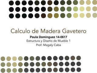 Calculo de Madera Gavetero
Paula Dominguez 14-0617
Estructura y Diseño de Mueble 1
Prof: Magaly Caba
 