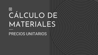CÁLCULO DE
MATERIALES
PRECIOS UNITARIOS
 