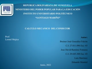 Autor:
Brainer José González Falcón
C.I: 27.011.096 Esc: 43
Jose David Ramirez Fonseca
C.I: 29.645.388 Esc: 43
Luis Martinez
Eduardo Montiel
CALCULO MECANICO DEL CONDUCOR
REPUBLICA BOLIVARIANA DE VENEZUELA
MINISTERIO DEL PODER POPULAR PARA LA EDUCACIÓN
INSTITUTO UNIVERSITARIO POLITÉCNICO
“SANTIAGO MARIÑO”
Prof:
Leonel Mujica
Junio, 2022
 