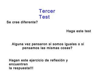 Tercer 
Test 
Se cree diferente? 
Haga este test 
Alguna vez pensaron si somos iguales o si 
pensamos las mismas cosas? 
Hagan este ejercicio de reflexión y 
encuentren 
la respuesta!!! 
 