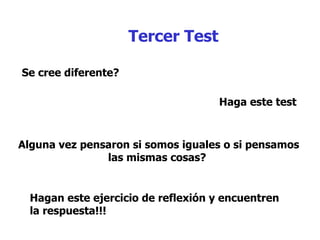 Tercer Test Se cree diferente?  Haga este test Alguna vez pensaron si somos iguales o si pensamos las mismas cosas?  Hagan este ejercicio de reflexión y encuentren  la respuesta!!!  