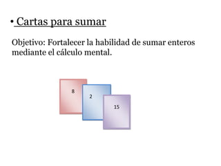 • Cartas para sumar
Objetivo: Fortalecer la habilidad de sumar enteros
mediante el cálculo mental.
8
2
15