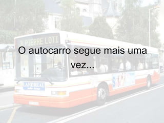 O autocarro segue mais uma
vez...
 