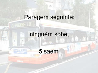 Paragem seguinte:
ninguém sobe,
5 saem.
 