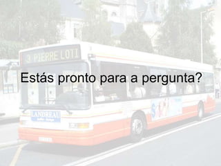 Estás pronto para a pergunta?
 