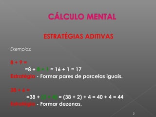 ESTRATÉGIAS ADITIVAS
Exemplos:
8 + 9 =
=8 + 8 + 1 = 16 + 1 = 17
Estratégia - Formar pares de parcelas iguais.
38 + 6 =
=38 + (2 + 4) = (38 + 2) + 4 = 40 + 4 = 44
Estratégia - Formar dezenas.
2
 