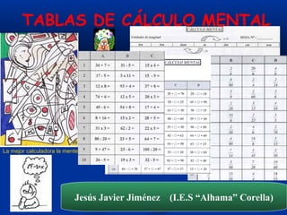 TABLAS DE CÁLCULO MENTAL




La mejor calculadora la mente




                           Jesús Javier Jiménez (I.E.S “Alhama” Corella)
 
