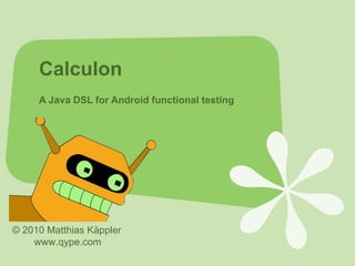 Calculon
     A Java DSL for Android functional testing




© 2010 Matthias Käppler
    www.qype.com
 