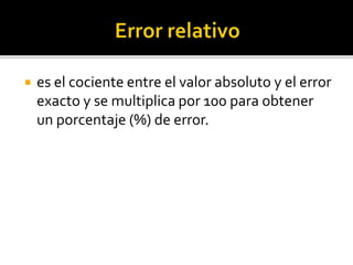  es el cociente entre el valor absoluto y el error
exacto y se multiplica por 100 para obtener
un porcentaje (%) de error.
 