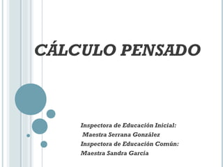 CÁLCULO PENSADO



    Inspectora de Educación Inicial:
     Maestra Serrana González
    Inspectora de Educación Común:
    Maestra Sandra García
 