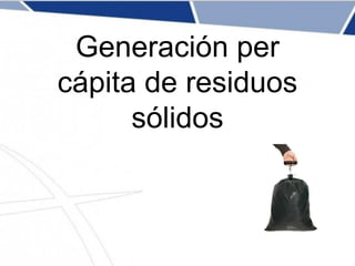 Generación per
cápita de residuos
sólidos
 