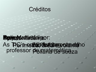 Créditos Projeto:  As TIC’s como ferramenta do professor de matemática. Apresentada na: EEPLAS Desenvolvida por: Josemberg carvalho Poliana de souza Tema: Perímetro, área e volume Aula Multimídia 