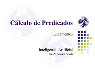 Cálculo de Predicados
Fundamentos
Inteligencia Artificial
Luis Villaseñor Pineda
 