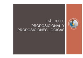 CÁLCU LO
PROPOSICIONAL Y
PROPOSICIONES LÓGICAS
 