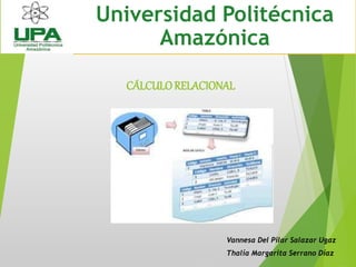 CÁLCULORELACIONAL
Vannesa Del Pilar Salazar Ugaz
Thalía Margarita Serrano Díaz
Universidad Politécnica
Amazónica
 