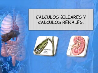 CALCULOS BILIARES Y CALCULOS RENALES. 