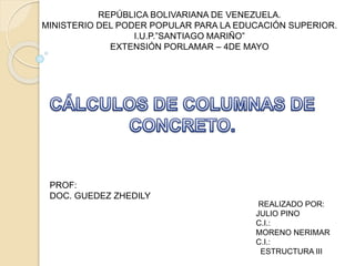 REPÚBLICA BOLIVARIANA DE VENEZUELA.
MINISTERIO DEL PODER POPULAR PARA LA EDUCACIÓN SUPERIOR.
I.U.P.”SANTIAGO MARIÑO”
EXTENSIÓN PORLAMAR – 4DE MAYO
REALIZADO POR:
JULIO PINO
C.I.:
MORENO NERIMAR
C.I.:
ESTRUCTURA III
PROF:
DOC. GUEDEZ ZHEDILY
 