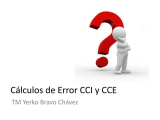 Cálculos de Error CCI y CCE
TM Yerko Bravo Chávez
 