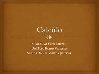 ❧
Calculo
Silva Silva Perla Lucero.
Del Toro Romo Vanessa.
Santos Robles Martha patricia.
 