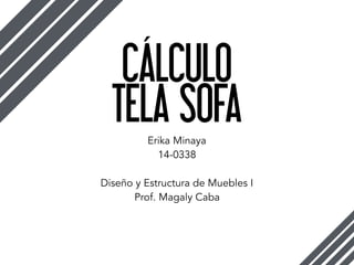 CÁLCULO
Erika Minaya
14-0338 
 
Diseño y Estructura de Muebles I
Prof. Magaly Caba
TELA SOFA
 