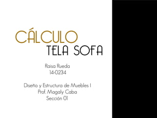 CÁLCULO
Raisa Rueda 
14-0234 
 
Diseño y Estructura de Muebles I
Prof. Magaly Caba
Sección 01
TELA SOFA
 