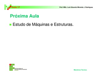 Próxima Aula
Estudo de Máquinas e Estruturas.
Aula 17 Prof. MSc. Luiz Eduardo Miranda J. Rodrigues
Mecânica Técnica
 