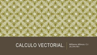 CALCULO VECTORIAL. Willianny Alfonzo. C.I: 
26.344.461 
 