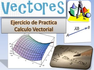 Ejercicio de Practica
  Calculo Vectorial
 