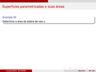 Superfícies parametrizadas e suas áreas


Exemplo 33
Determine a área da esfera de raio a.




   Leonardo Mafra (ECT-UFRN)              Maio 2011   108 / 168
 