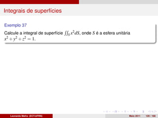 Integrais de superfícies

Exemplo 37
                                        2 dS,
Calcule a integral de superfície   Sx           onde S é a esfera unitária
x2 + y2 + z2 = 1.




   Leonardo Mafra (ECT-UFRN)                                             Maio 2011   120 / 168
 