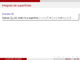Integrais de superfícies

Exemplo 38
Calcule     S ydS,   onde S é a superfície z = x + y2 , 0 ≤ x ≤ 1 e 0 ≤ y ≤ 2.




  Leonardo Mafra (ECT-UFRN)                                            Maio 2011   122 / 168
 